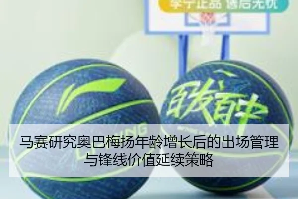 马赛研究奥巴梅扬年龄增长后的出场管理与锋线价值延续策略