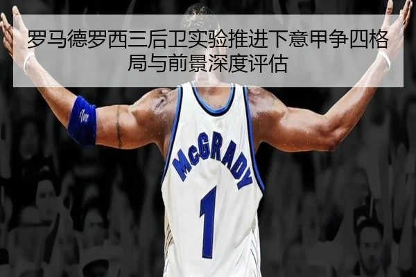 罗马德罗西三后卫实验推进下意甲争四格局与前景深度评估