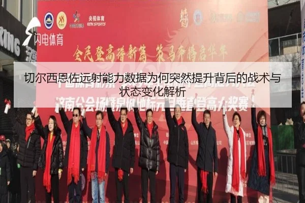 切尔西恩佐远射能力数据为何突然提升背后的战术与状态变化解析