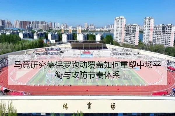 马竞研究德保罗跑动覆盖如何重塑中场平衡与攻防节奏体系