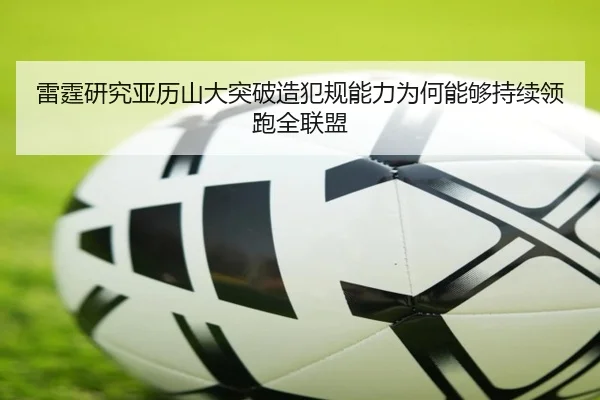 雷霆研究亚历山大突破造犯规能力为何能够持续领跑全联盟