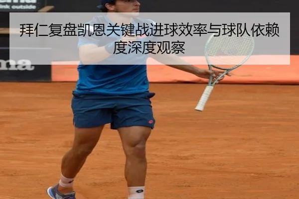 拜仁复盘凯恩关键战进球效率与球队依赖度深度观察