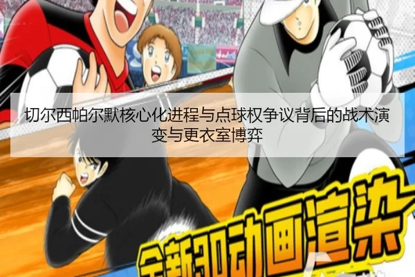 切尔西帕尔默核心化进程与点球权争议背后的战术演变与更衣室博弈