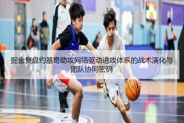 掘金复盘约基奇助攻网络驱动进攻体系的战术演化与团队协同密码