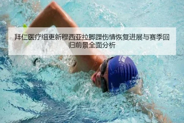 拜仁医疗组更新穆西亚拉脚踝伤情恢复进展与赛季回归前景全面分析