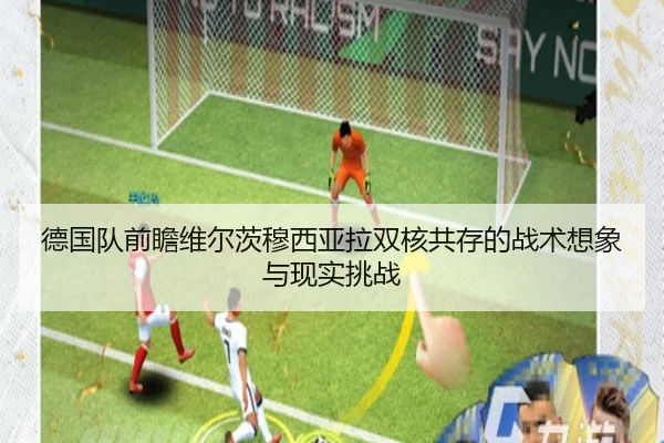 德国队前瞻维尔茨穆西亚拉双核共存的战术想象与现实挑战