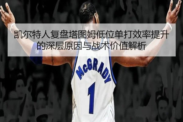 凯尔特人复盘塔图姆低位单打效率提升的深层原因与战术价值解析
