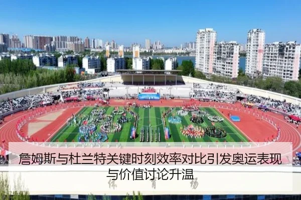 詹姆斯与杜兰特关键时刻效率对比引发奥运表现与价值讨论升温