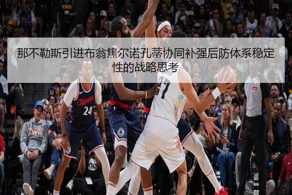 那不勒斯引进布翁焦尔诺孔蒂协同补强后防体系稳定性的战略思考