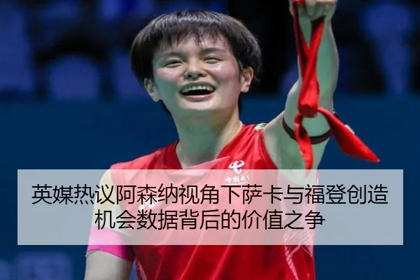 英媒热议阿森纳视角下萨卡与福登创造机会数据背后的价值之争