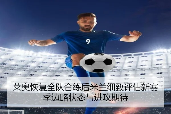 莱奥恢复全队合练后米兰细致评估新赛季边路状态与进攻期待