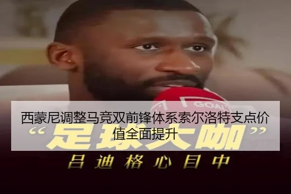 西蒙尼调整马竞双前锋体系索尔洛特支点价值全面提升